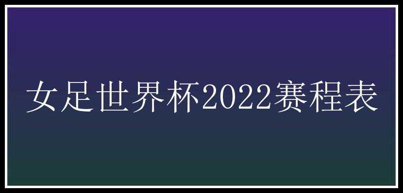 女足世界杯2022赛程表