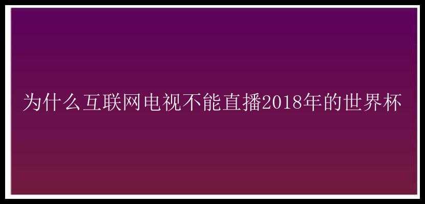 为什么互联网电视不能直播2018年的世界杯