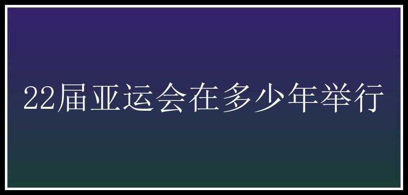 22届亚运会在多少年举行