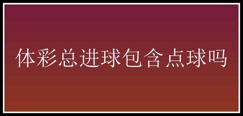 体彩总进球包含点球吗