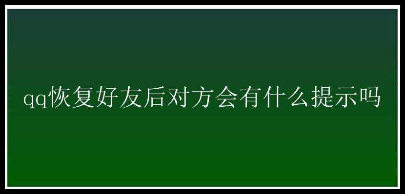 qq恢复好友后对方会有什么提示吗