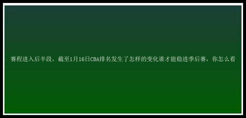 赛程进入后半段，截至1月16日CBA排名发生了怎样的变化谁才能稳进季后赛，你怎么看