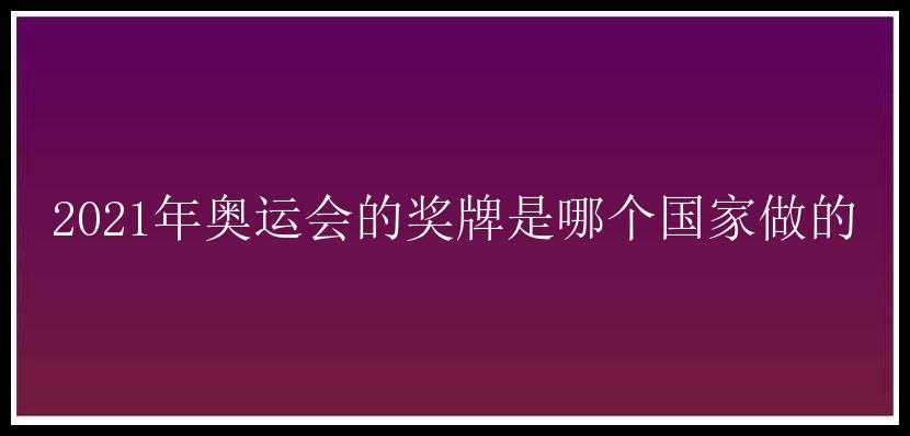 2021年奥运会的奖牌是哪个国家做的