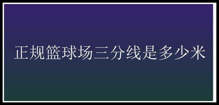 正规篮球场三分线是多少米