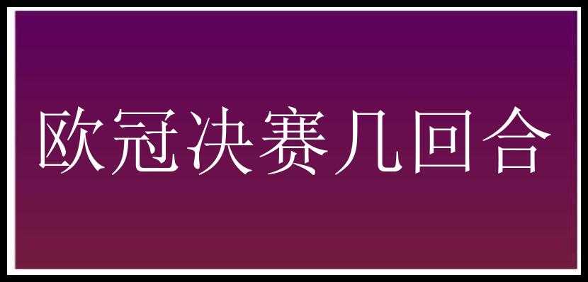 欧冠决赛几回合