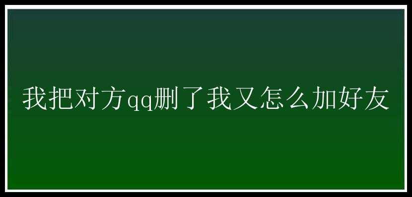 我把对方qq删了我又怎么加好友