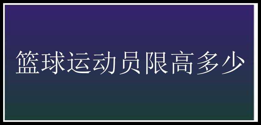 篮球运动员限高多少