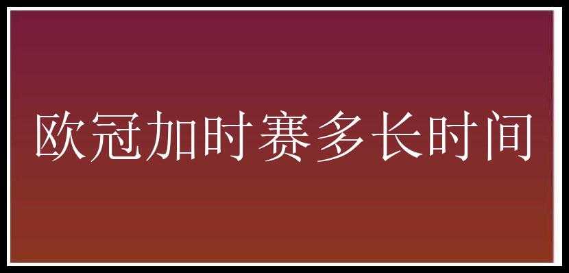 欧冠加时赛多长时间