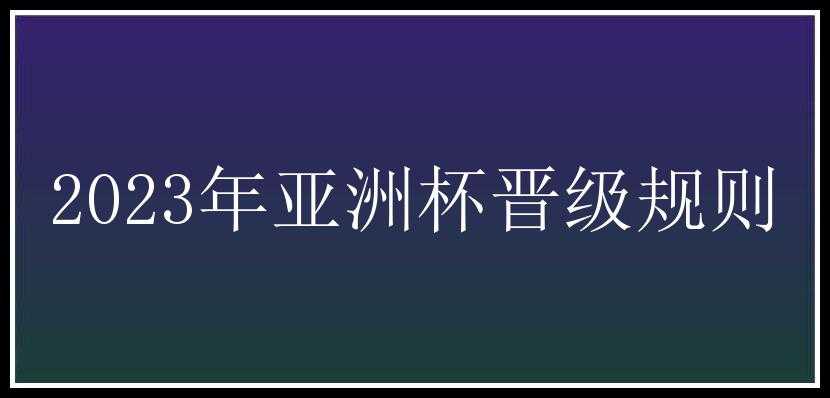 2023年亚洲杯晋级规则