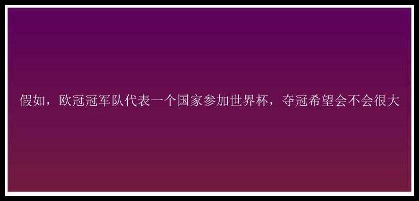 假如，欧冠冠军队代表一个国家参加世界杯，夺冠希望会不会很大