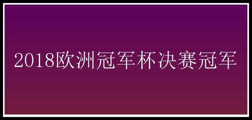 2018欧洲冠军杯决赛冠军