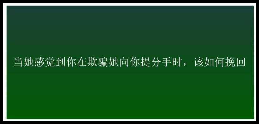 当她感觉到你在欺骗她向你提分手时，该如何挽回