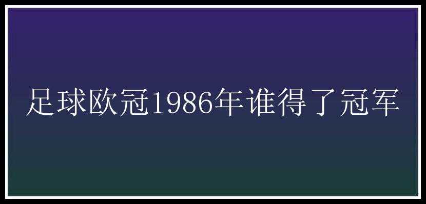 足球欧冠1986年谁得了冠军