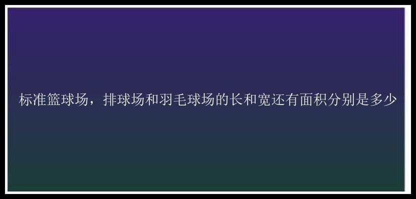 标准篮球场，排球场和羽毛球场的长和宽还有面积分别是多少