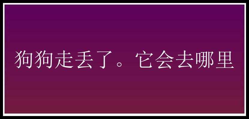 狗狗走丢了。它会去哪里