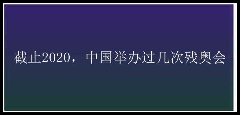 截止2020，中国举办过几次残奥会