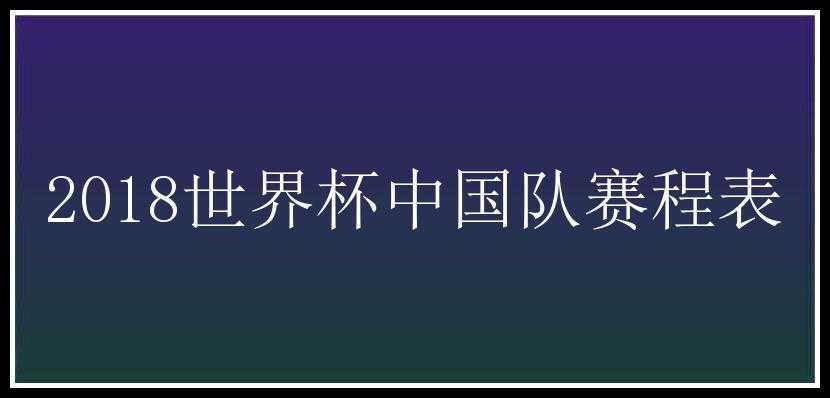 2018世界杯中国队赛程表