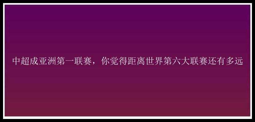 中超成亚洲第一联赛，你觉得距离世界第六大联赛还有多远