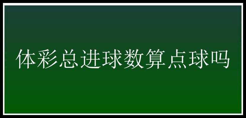 体彩总进球数算点球吗