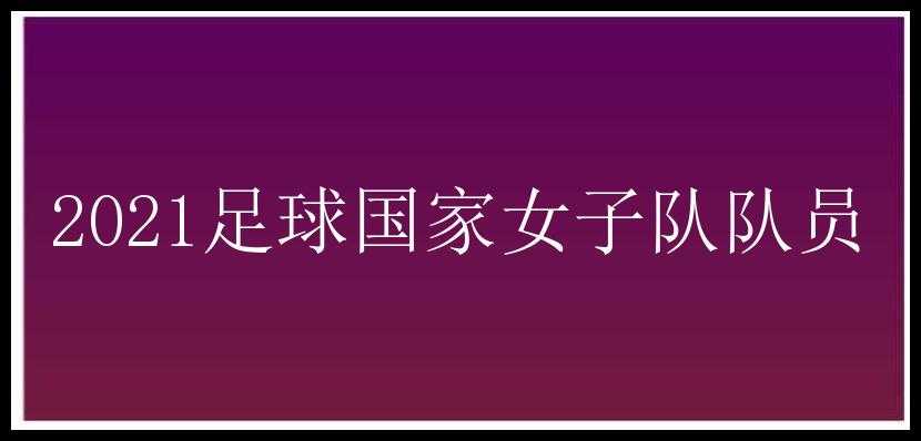 2021足球国家女子队队员