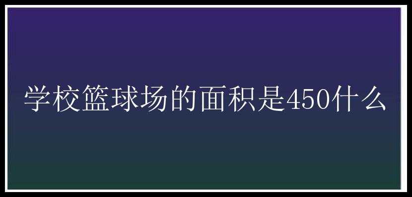 学校篮球场的面积是450什么