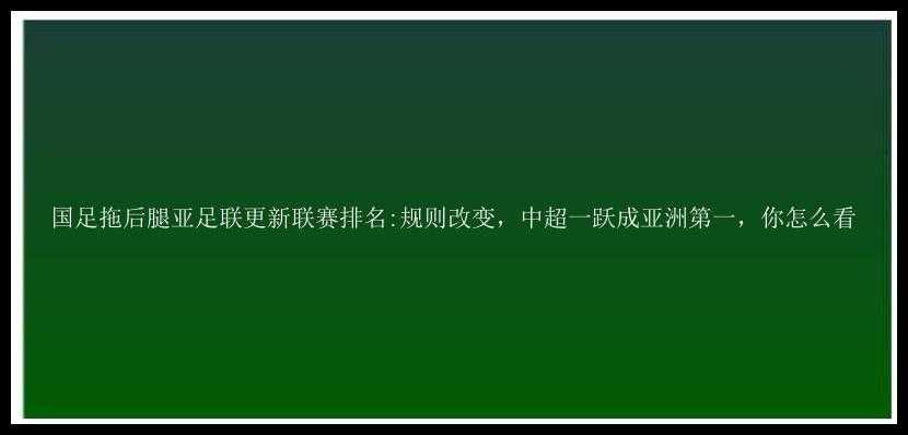 国足拖后腿亚足联更新联赛排名:规则改变，中超一跃成亚洲第一，你怎么看