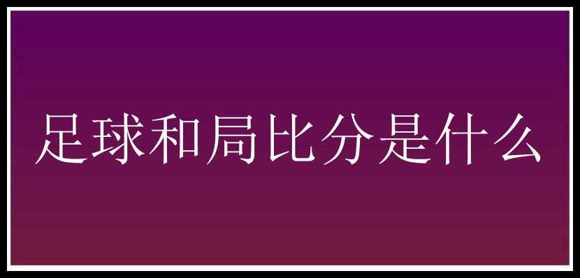 足球和局比分是什么