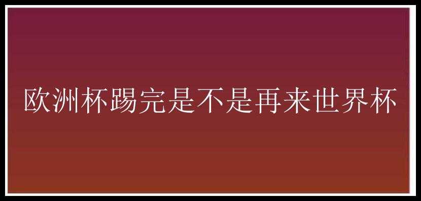 欧洲杯踢完是不是再来世界杯