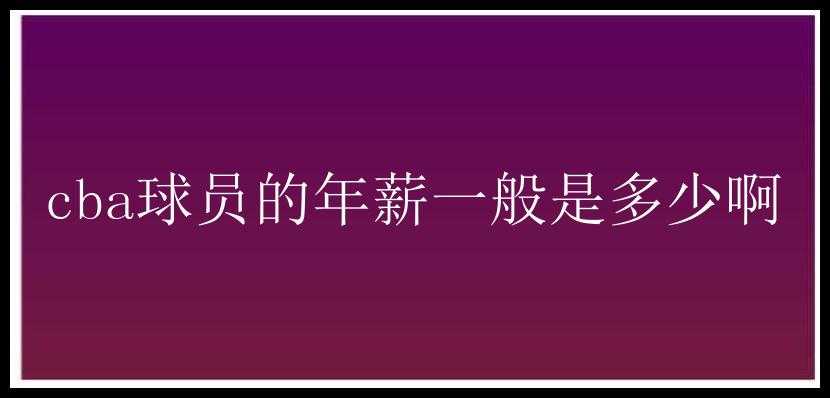 cba球员的年薪一般是多少啊