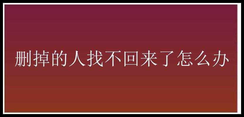 删掉的人找不回来了怎么办