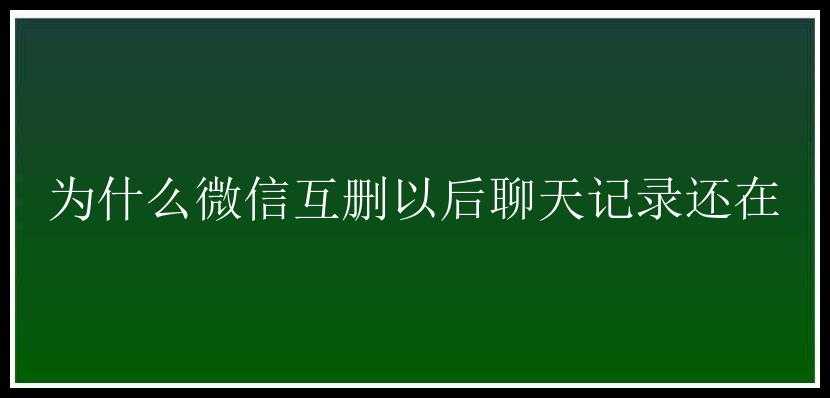 为什么微信互删以后聊天记录还在