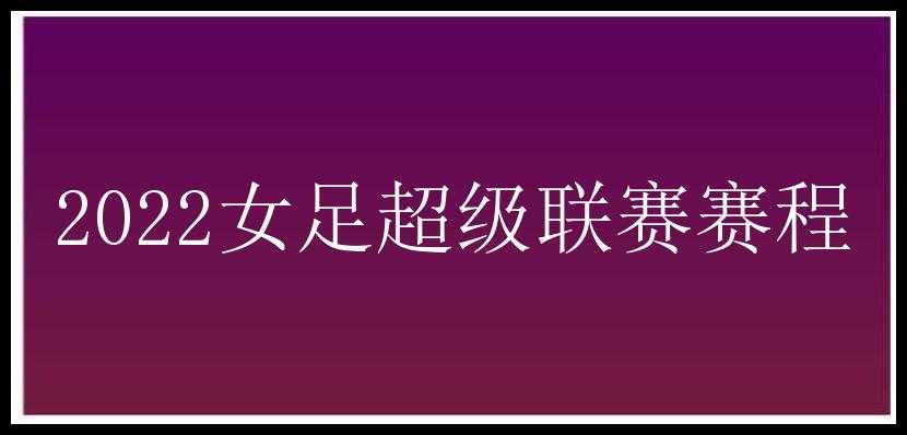 2022女足超级联赛赛程