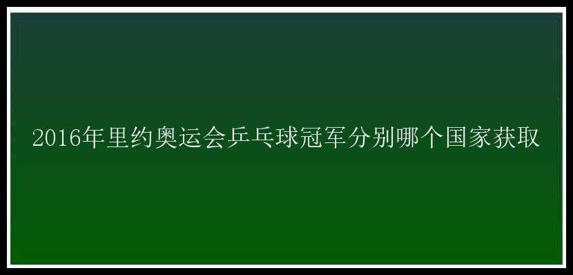 2016年里约奥运会乒乓球冠军分别哪个国家获取