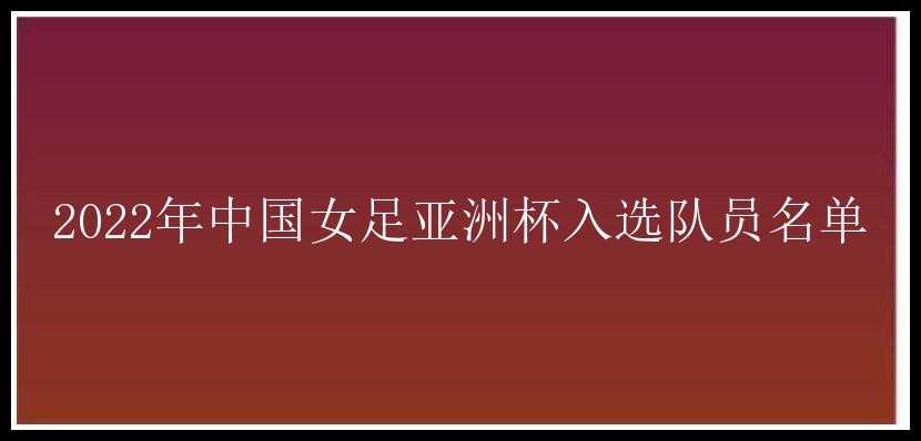 2022年中国女足亚洲杯入选队员名单