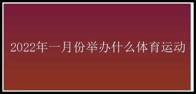 2022年一月份举办什么体育运动