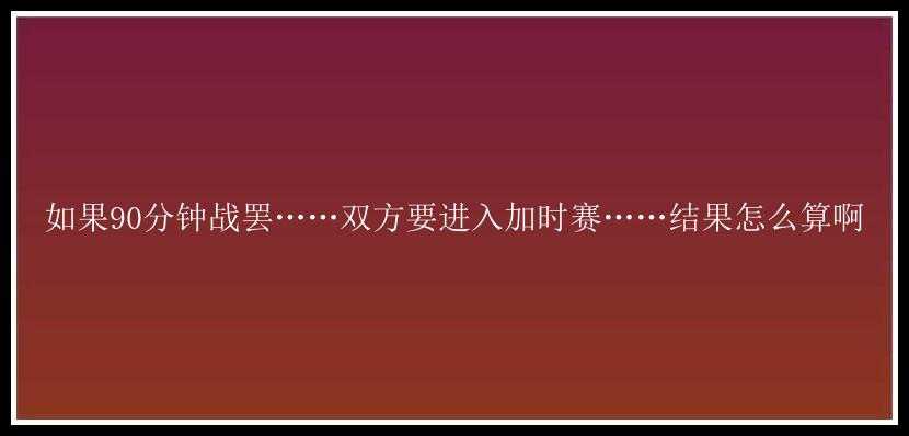 如果90分钟战罢……双方要进入加时赛……结果怎么算啊