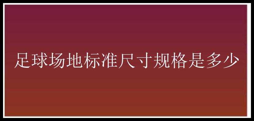 足球场地标准尺寸规格是多少