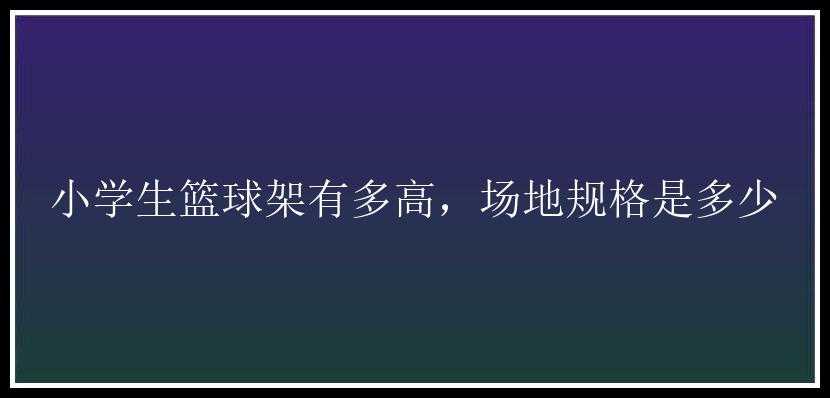 小学生篮球架有多高，场地规格是多少