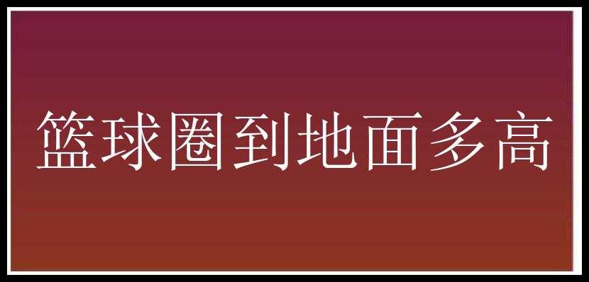 篮球圈到地面多高