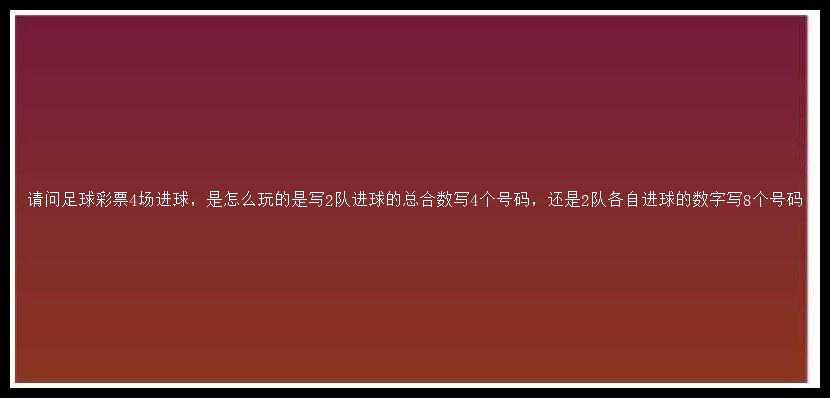 请问足球4场进球，是怎么玩的是写2队进球的总合数写4个号码，还是2队各自进球的数字写8个号码