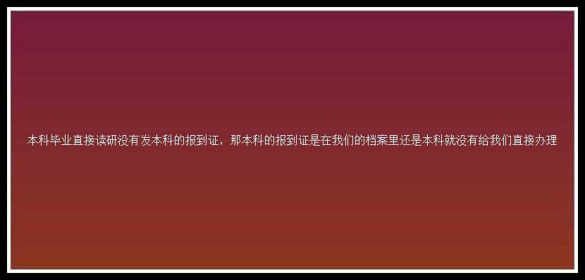 本科毕业直接读研没有发本科的报到证，那本科的报到证是在我们的档案里还是本科就没有给我们直接办理