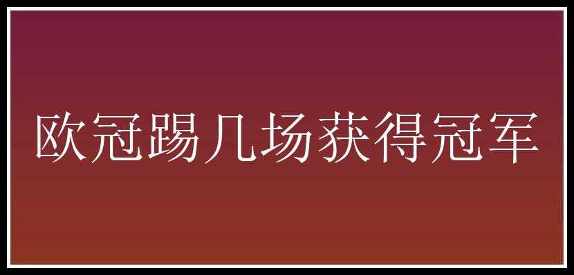 欧冠踢几场获得冠军