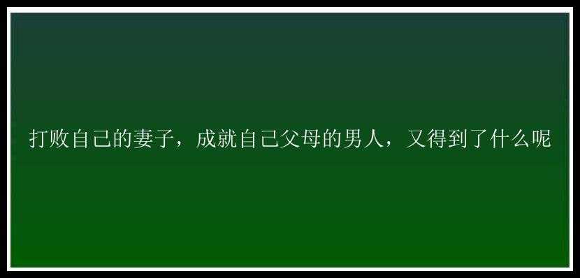 打败自己的妻子，成就自己父母的男人，又得到了什么呢