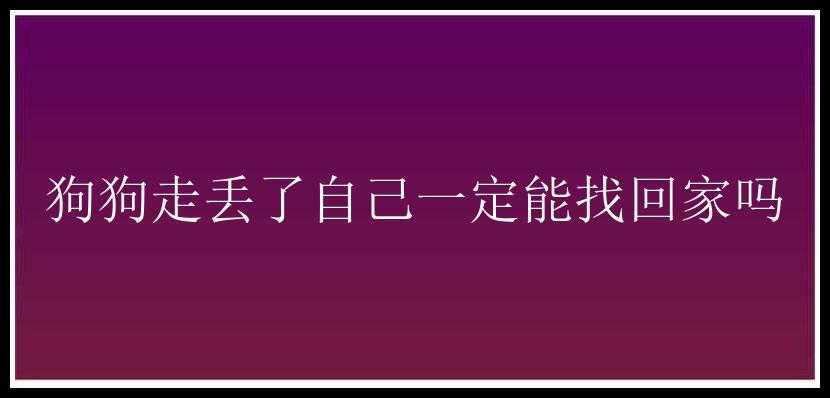 狗狗走丢了自己一定能找回家吗