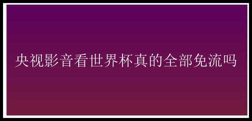 央视影音看世界杯真的全部免流吗