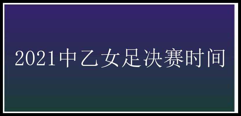 2021中乙女足决赛时间