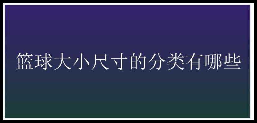 篮球大小尺寸的分类有哪些