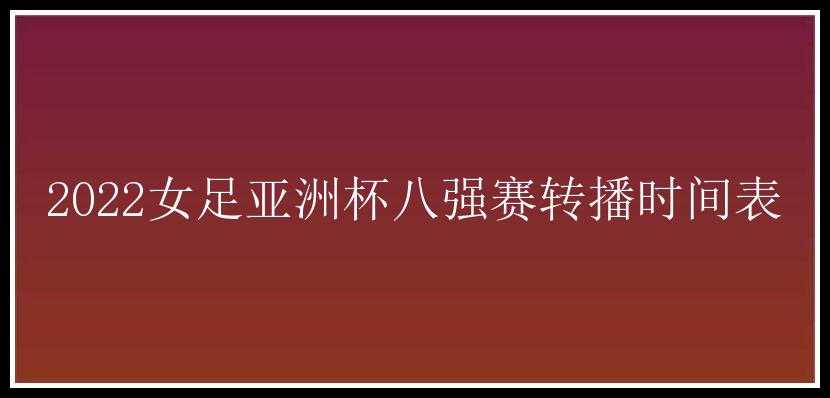 2022女足亚洲杯八强赛转播时间表