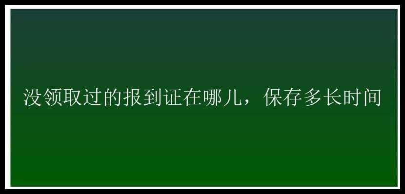 没领取过的报到证在哪儿，保存多长时间