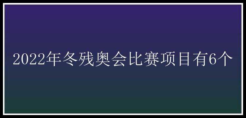 2022年冬残奥会比赛项目有6个